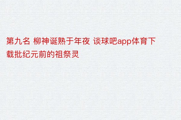 第九名 柳神诞熟于年夜 谈球吧app体育下载批纪元前的祖祭灵