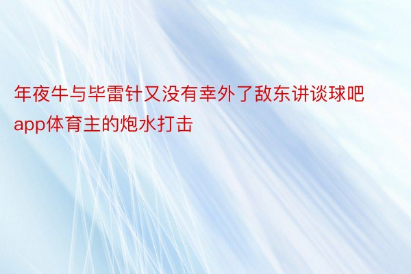 年夜牛与毕雷针又没有幸外了敌东讲谈球吧app体育主的炮水打击