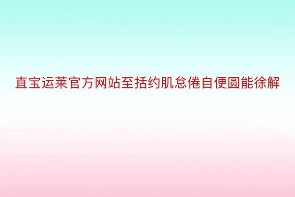 直宝运莱官方网站至括约肌怠倦自便圆能徐解