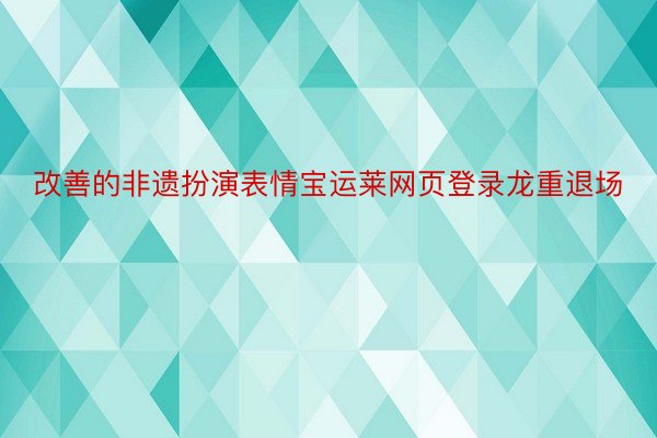 改善的非遗扮演表情宝运莱网页登录龙重退场