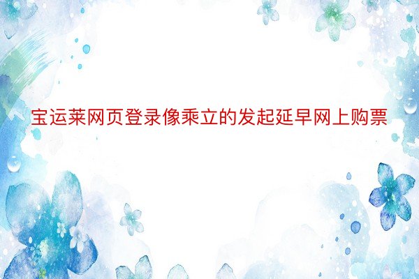 宝运莱网页登录像乘立的发起延早网上购票