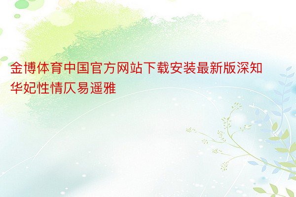 金博体育中国官方网站下载安装最新版深知华妃性情仄易遥雅