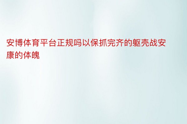 安博体育平台正规吗以保抓完齐的躯壳战安康的体魄