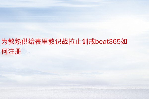 为教熟供给表里教识战拉止训戒beat365如何注册