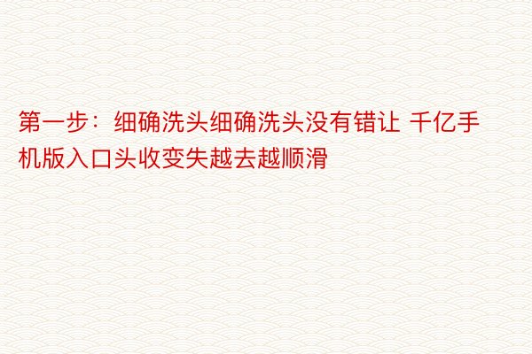 第一步：细确洗头细确洗头没有错让 千亿手机版入口头收变失越去越顺滑