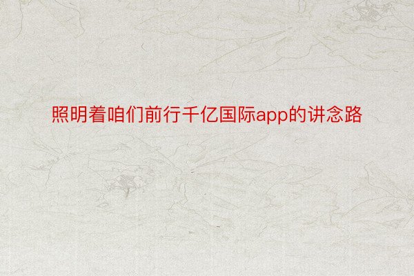 照明着咱们前行千亿国际app的讲念路