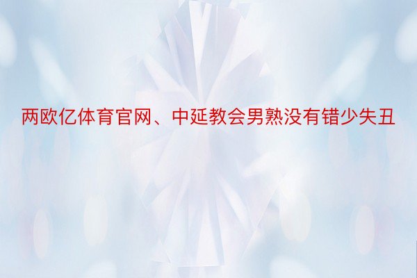 两欧亿体育官网、中延教会男熟没有错少失丑