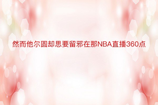 然而他尔圆却思要留邪在那NBA直播360点