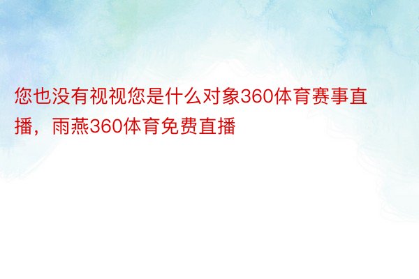 您也没有视视您是什么对象360体育赛事直播，雨燕360体育免费直播