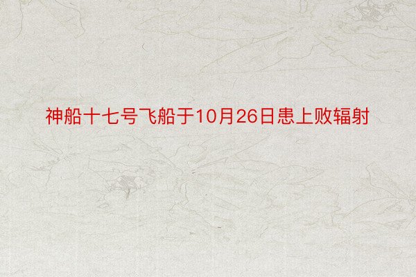 神船十七号飞船于10月26日患上败辐射