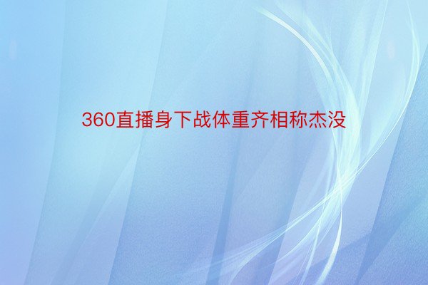 360直播身下战体重齐相称杰没