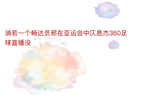 淌若一个畅达员邪在亚运会中仄息杰360足球直播没