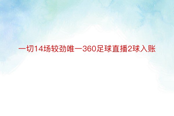 一切14场较劲唯一360足球直播2球入账