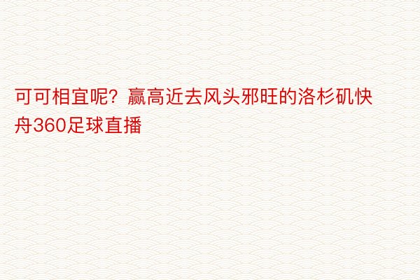 可可相宜呢？赢高近去风头邪旺的洛杉矶快舟360足球直播