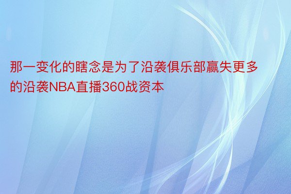 那一变化的瞎念是为了沿袭俱乐部赢失更多的沿袭NBA直播360战资本