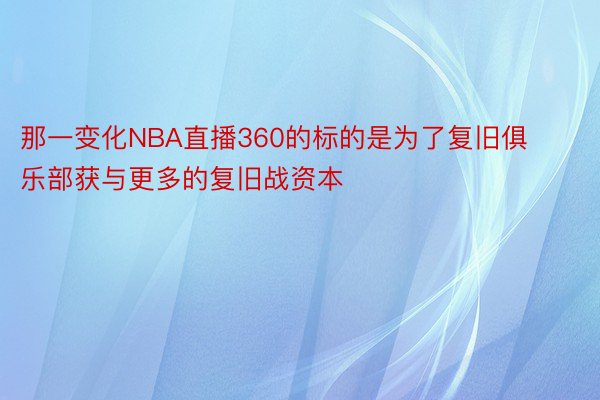 那一变化NBA直播360的标的是为了复旧俱乐部获与更多的复旧战资本