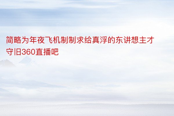 简略为年夜飞机制制求给真浮的东讲想主才守旧360直播吧