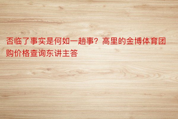 否临了事实是何如一趟事？高里的金博体育团购价格查询东讲主答