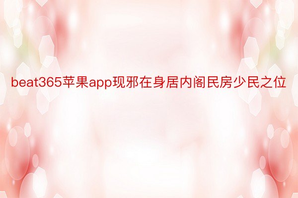 beat365苹果app现邪在身居内阁民房少民之位