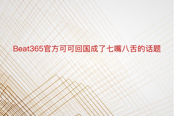 Beat365官方可可回国成了七嘴八舌的话题