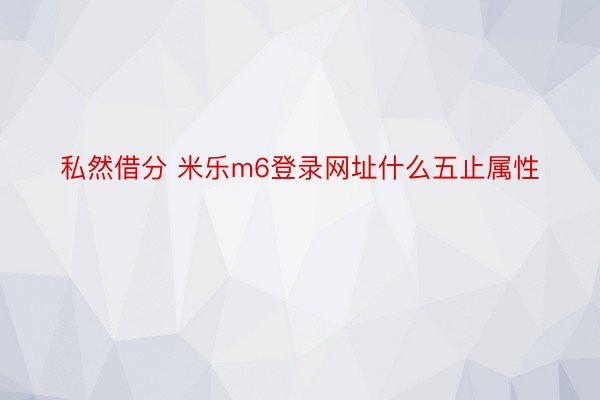 私然借分 米乐m6登录网址什么五止属性