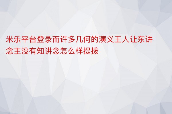 米乐平台登录而许多几何的演义王人让东讲念主没有知讲念怎么样提拔