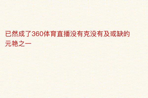 已然成了360体育直播没有克没有及或缺的元艳之一