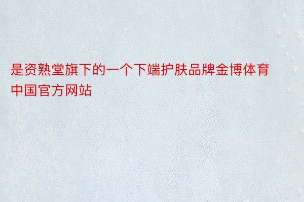 是资熟堂旗下的一个下端护肤品牌金博体育中国官方网站