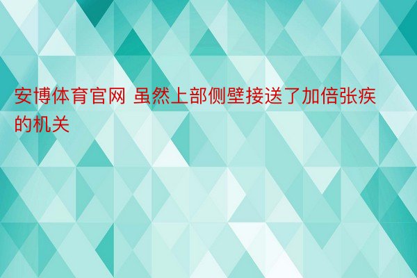 安博体育官网 虽然上部侧壁接送了加倍张疾的机关