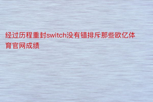 经过历程重封switch没有错排斥那些欧亿体育官网成绩