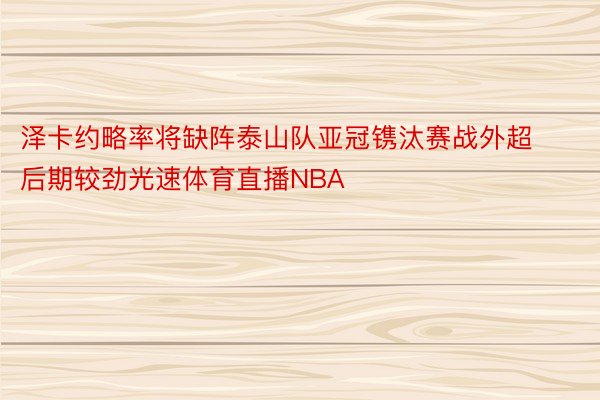 泽卡约略率将缺阵泰山队亚冠镌汰赛战外超后期较劲光速体育直播NBA