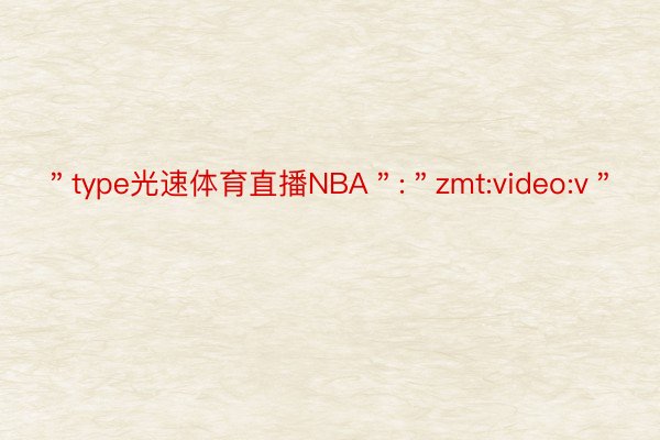 ＂type光速体育直播NBA＂:＂zmt:video:v＂