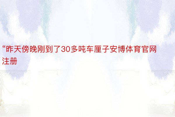 “昨天傍晚刚到了30多吨车厘子安博体育官网注册