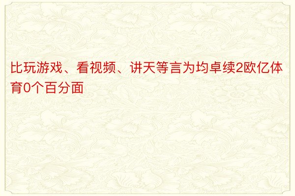 比玩游戏、看视频、讲天等言为均卓续2欧亿体育0个百分面