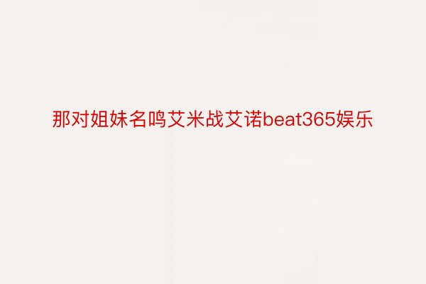 那对姐妹名鸣艾米战艾诺beat365娱乐