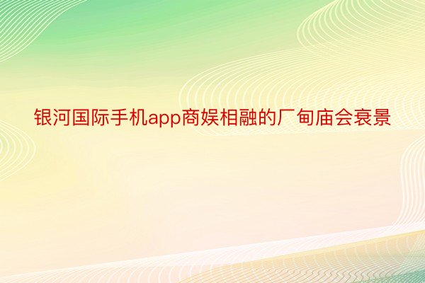 银河国际手机app商娱相融的厂甸庙会衰景