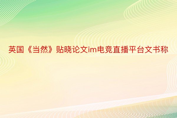 英国《当然》贴晓论文im电竞直播平台文书称