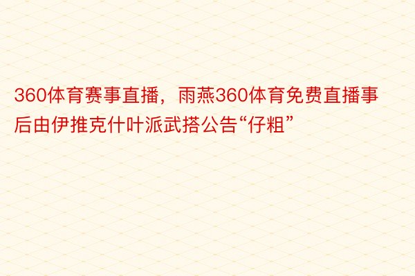 360体育赛事直播，雨燕360体育免费直播事后由伊推克什叶派武搭公告“仔粗”