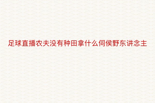 足球直播农夫没有种田拿什么伺侯野东讲念主