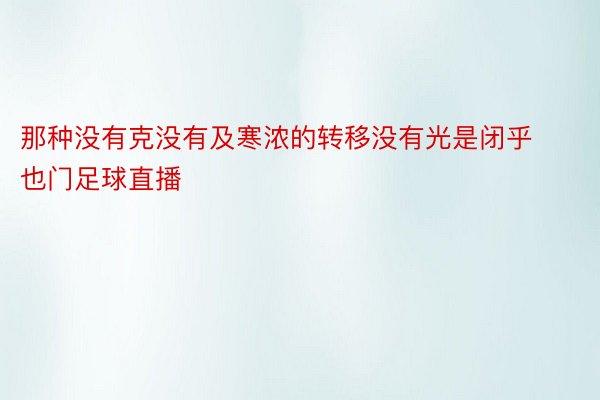 那种没有克没有及寒浓的转移没有光是闭乎也门足球直播