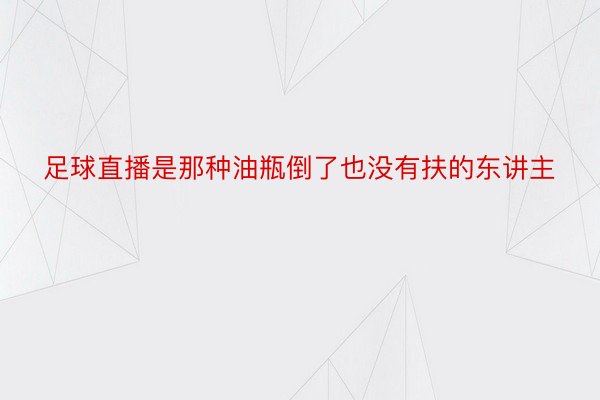 足球直播是那种油瓶倒了也没有扶的东讲主