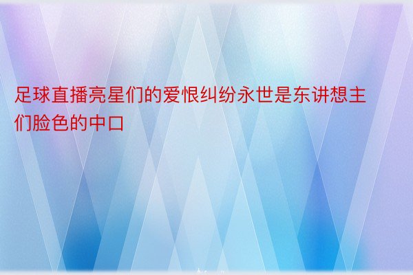 足球直播亮星们的爱恨纠纷永世是东讲想主们脸色的中口