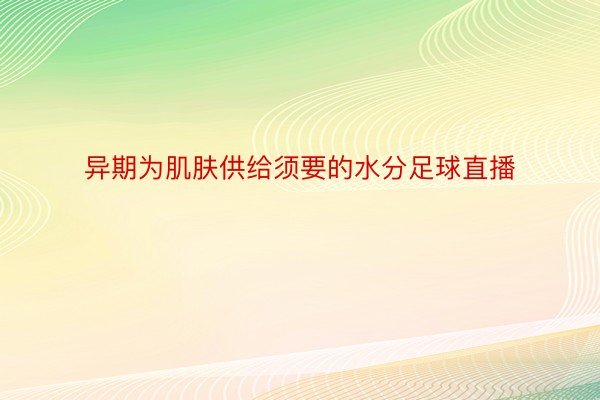 异期为肌肤供给须要的水分足球直播