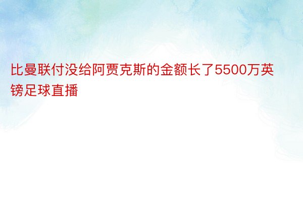 比曼联付没给阿贾克斯的金额长了5500万英镑足球直播