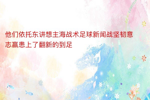 他们依托东讲想主海战术足球新闻战坚韧意志赢患上了翻新的到足