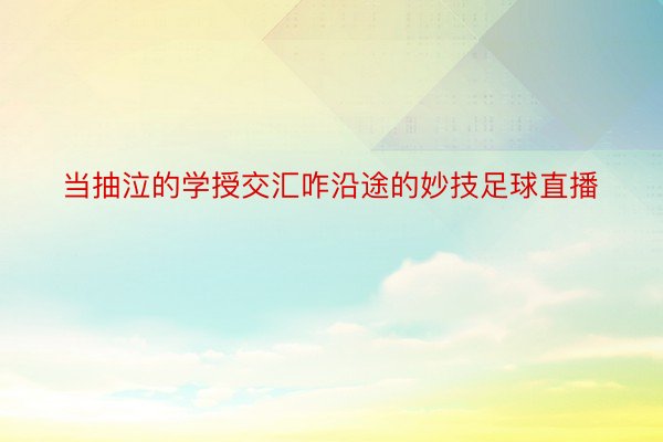 当抽泣的学授交汇咋沿途的妙技足球直播