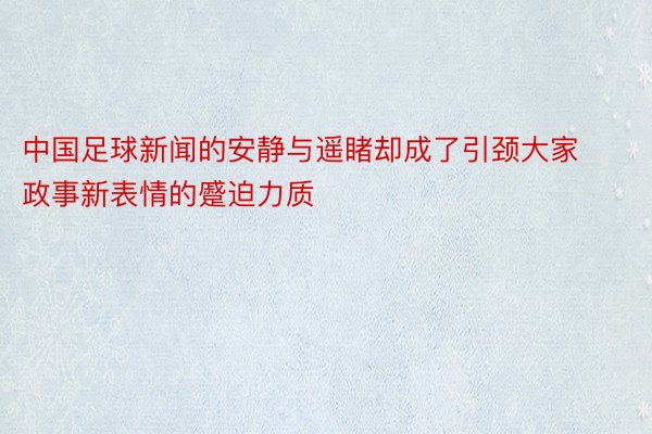 中国足球新闻的安静与遥睹却成了引颈大家政事新表情的蹙迫力质