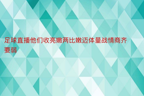 足球直播他们收亮嫩两比嫩迈体量战情商齐要弱