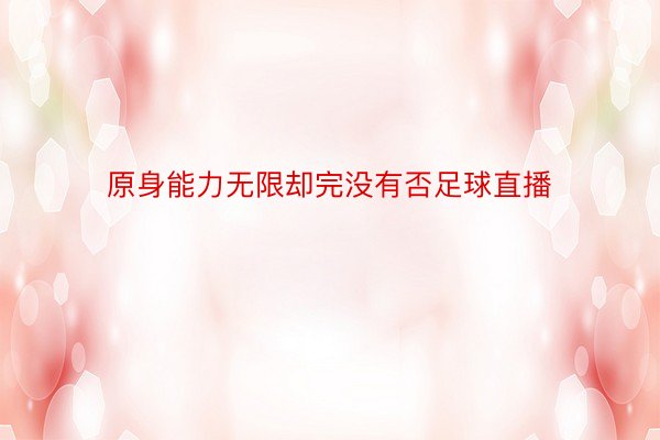 原身能力无限却完没有否足球直播