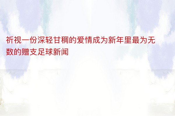 祈视一份深轻甘稠的爱情成为新年里最为无数的赠支足球新闻